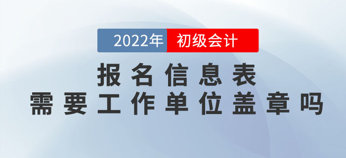 2022年初級(jí)會(huì)計(jì)報(bào)名信息表需要工作單位蓋章嗎？
