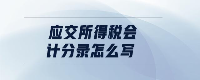 應(yīng)交所得稅會(huì)計(jì)分錄怎么寫(xiě) 應(yīng)交所得稅會(huì)計(jì)分錄怎么寫(xiě)