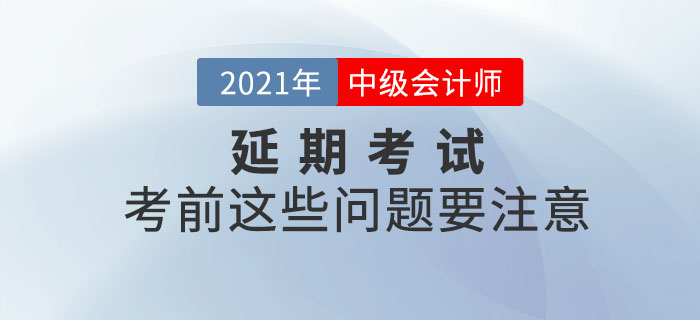 2021年中級會計延期考試考生看這里！考前這些問題要注意！