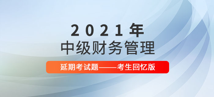 2021年中級會(huì)計(jì)財(cái)務(wù)管理延期考試題及參考答案_考生回憶版