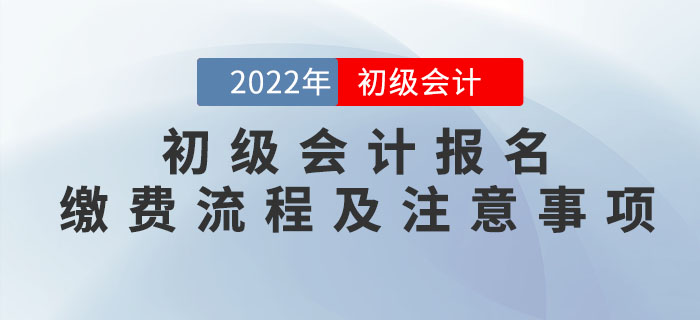 提示！2022年初級(jí)會(huì)計(jì)報(bào)名繳費(fèi)流程及注意事項(xiàng)