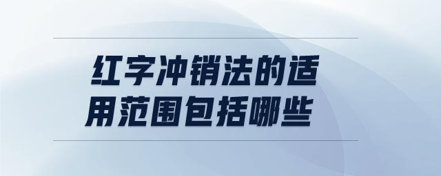 紅字沖銷法的適用范圍包括哪些 紅字沖銷法的適用范圍包括哪些