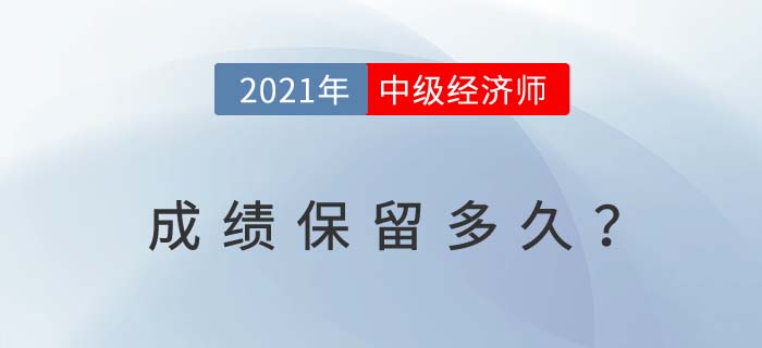 2021年中級經(jīng)濟(jì)師成績保留多久?今年沒過明年成績有效嗎 2021年中級經(jīng)濟(jì)師成績保留多久?今年沒過明年成績有效嗎