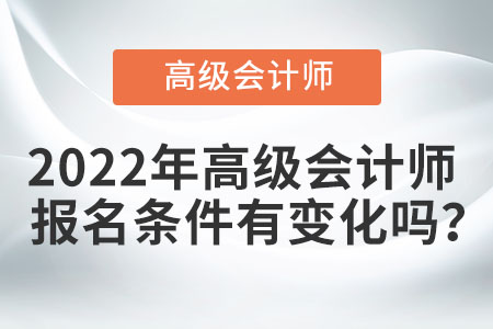 2022年高級(jí)會(huì)計(jì)師報(bào)名條件有變化嗎？