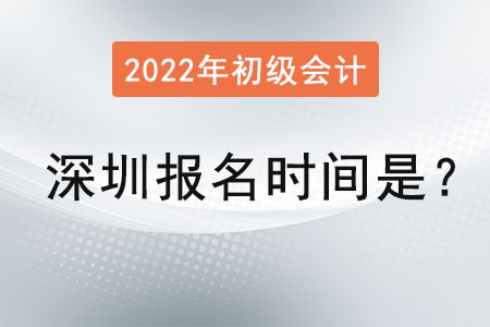 深圳2022年初級(jí)會(huì)計(jì)報(bào)名時(shí)間是？