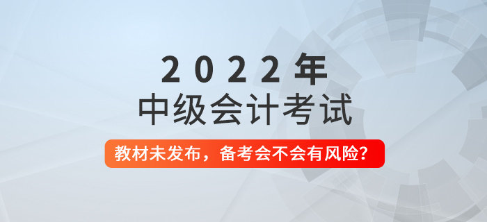 2022年中級會計教材還未發(fā)布，現(xiàn)在備考會不會有風(fēng)險？