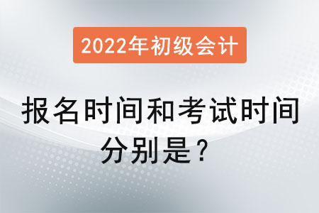 初級會計報名時間和考試時間分別是？