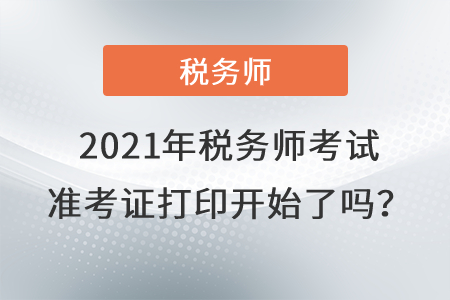 西藏自治區(qū)山南2021年稅務(wù)師考試準(zhǔn)考證打印開(kāi)始了嗎？