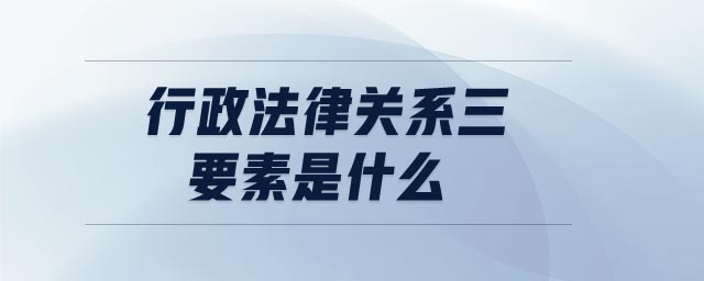 行政法律關系三要素是什么