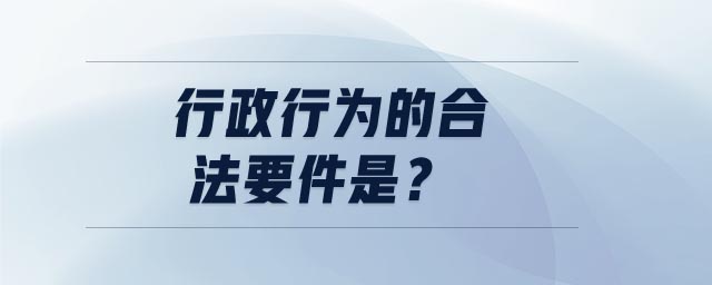 行政行為的合法要件是 行政行為的合法要件是