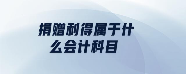 捐贈(zèng)利得屬于什么會(huì)計(jì)科目 捐贈(zèng)利得屬于什么會(huì)計(jì)科目