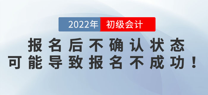 2022年初級(jí)會(huì)計(jì)報(bào)名后不確認(rèn)狀態(tài)？可能導(dǎo)致報(bào)名不成功！
