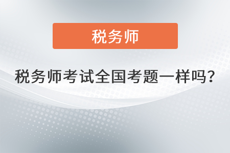 2021年稅務(wù)師考試全國考題一樣嗎？