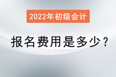 2022年初級會計考試報名費用是多少？