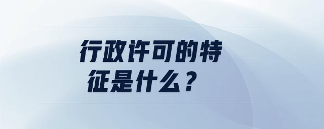 行政許可的特征是什么 行政許可的特征是什么