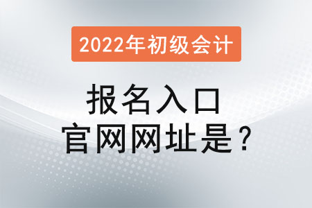 2022年初級會計報名入口官網(wǎng)網(wǎng)址是？