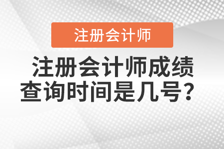 注冊(cè)會(huì)計(jì)師成績(jī)查詢時(shí)間是幾號(hào)？