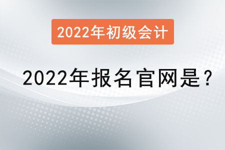 初級會計2022年報名官網(wǎng)是？