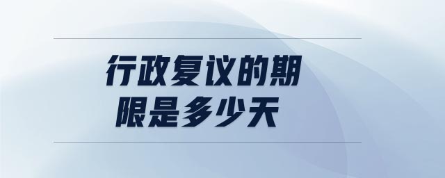行政復(fù)議的期限是多少天 行政復(fù)議的期限是多少天