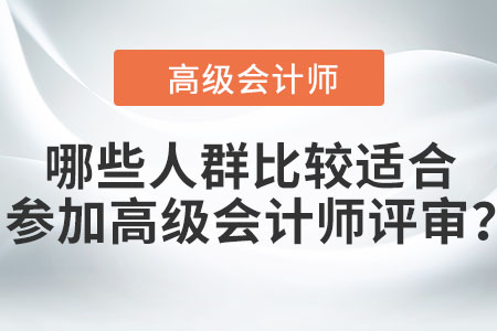 哪些人群比較適合參加高級(jí)會(huì)計(jì)師評(píng)審？