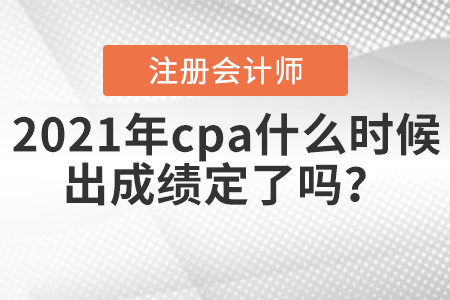 2021年cpa什么時候出成績定了嗎？