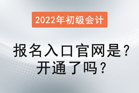 2022初級(jí)會(huì)計(jì)報(bào)名入口官網(wǎng)是？開通了嗎？
