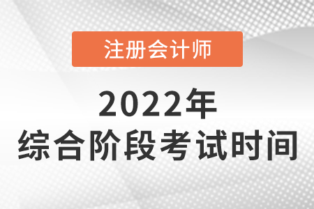 2022年注會(huì)綜合階段考試時(shí)間確定了嗎