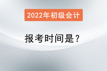 初級會計師2022年報考時間是？