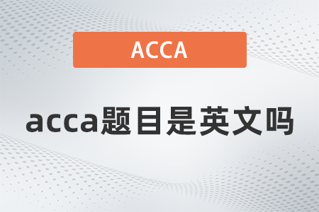 2021年acca題目是英文嗎 2021年acca題目是英文嗎