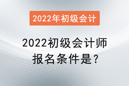 2022初級(jí)會(huì)計(jì)師報(bào)名條件是？