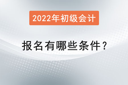初級會(huì)計(jì)考試報(bào)名2022年有哪些條件？