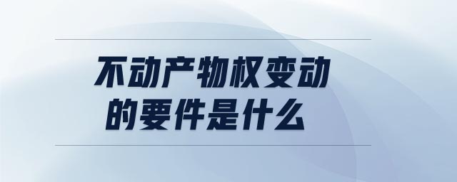 不動產(chǎn)物權(quán)變動的要件是什么 不動產(chǎn)物權(quán)變動的要件是什么