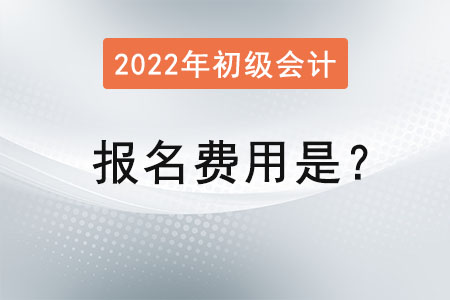 2022年初級會計(jì)考試報名費(fèi)用是？