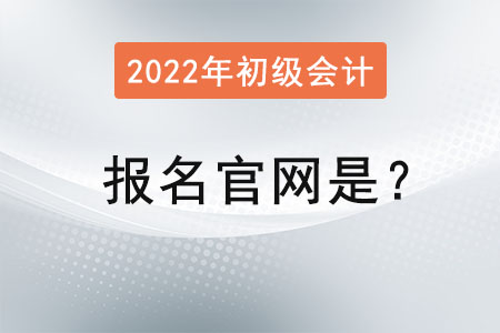2022初級(jí)會(huì)計(jì)證報(bào)名官網(wǎng)是？