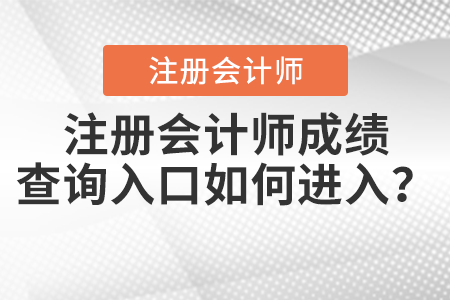 注冊(cè)會(huì)計(jì)師成績(jī)查詢?nèi)肟谌绾芜M(jìn)入？