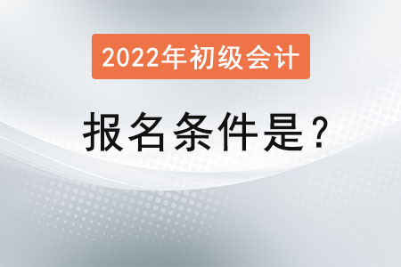 初級會計2022年的報名條件是？