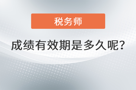 稅務(wù)師成績(jī)有效期是多久呢？