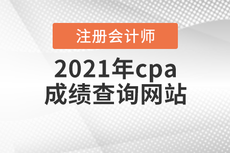 2021年cpa成績查詢網(wǎng)站
