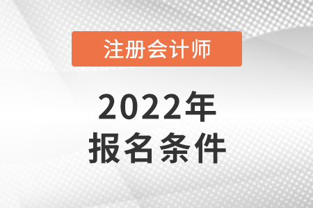 2022年注冊會(huì)計(jì)師報(bào)名條件和要求是怎樣的？