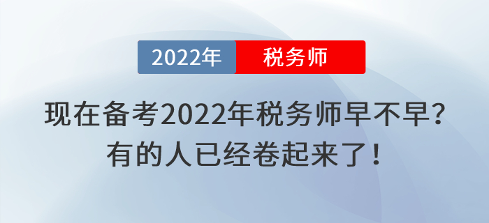現(xiàn)在備考2022年稅務師考試早不早？有的人已經(jīng)卷起來了！