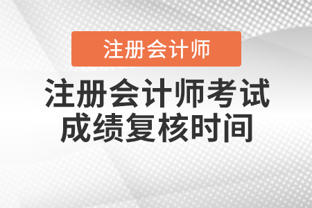 注冊會計師考試成績復核時間
