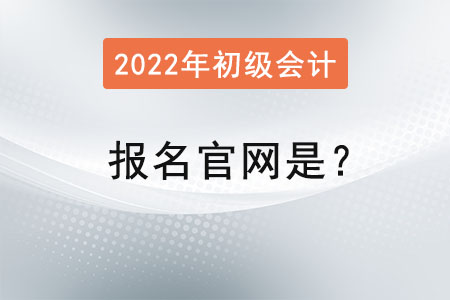 2022年初級會計證報名官網(wǎng)是？