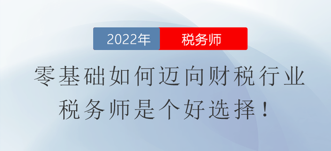 零基礎(chǔ)如何邁向財稅行業(yè)？稅務(wù)師是個好選擇！