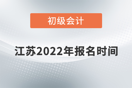 江蘇省南通初級會計報名時間2022年是什么時候？
