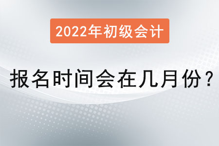初級會計職稱報名時間會在幾月份？