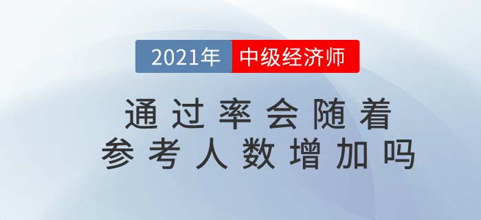 2021年中級(jí)經(jīng)濟(jì)師通過(guò)率是否會(huì)隨著參考人數(shù)增加而上升 2021年中級(jí)經(jīng)濟(jì)師通過(guò)率是否會(huì)隨著參考人數(shù)增加而上升