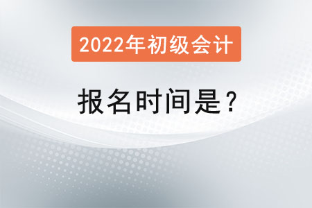 2022初級(jí)會(huì)計(jì)師報(bào)名時(shí)間是？