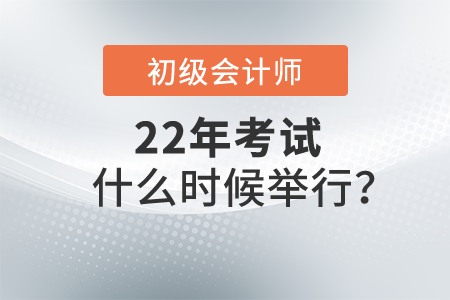 2022年初級會計證考試什么時候舉行？具體時間公布了嗎？
