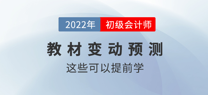 2022年初級(jí)會(huì)計(jì)職稱(chēng)教材變動(dòng)情況預(yù)測(cè)！這些內(nèi)容可以提前學(xué)！