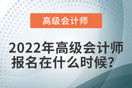 2022年高級(jí)會(huì)計(jì)師考試報(bào)名時(shí)間在哪天？